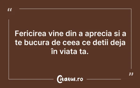 Citeste si: Fericirea vine din a aprecia și a te buc...