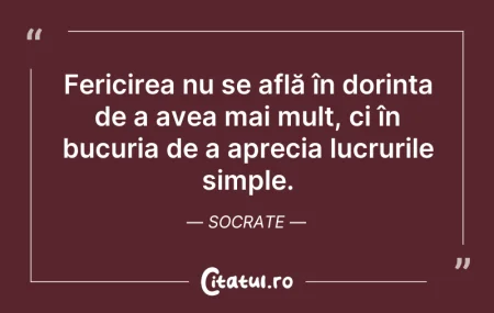 Citeste si: Fericirea nu se află în dorința de a ave...