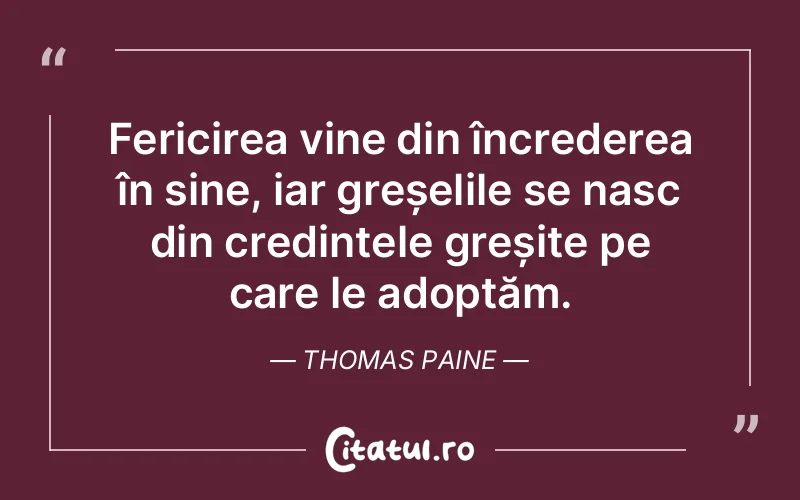 Fericirea vine din încrederea în sine, iar greșelile se nasc din credințele greșite pe care le adoptăm. Thomas Paine