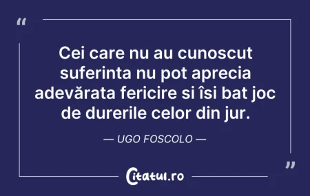 Citeste si: Cei care nu au cunoscut suferința nu pot...