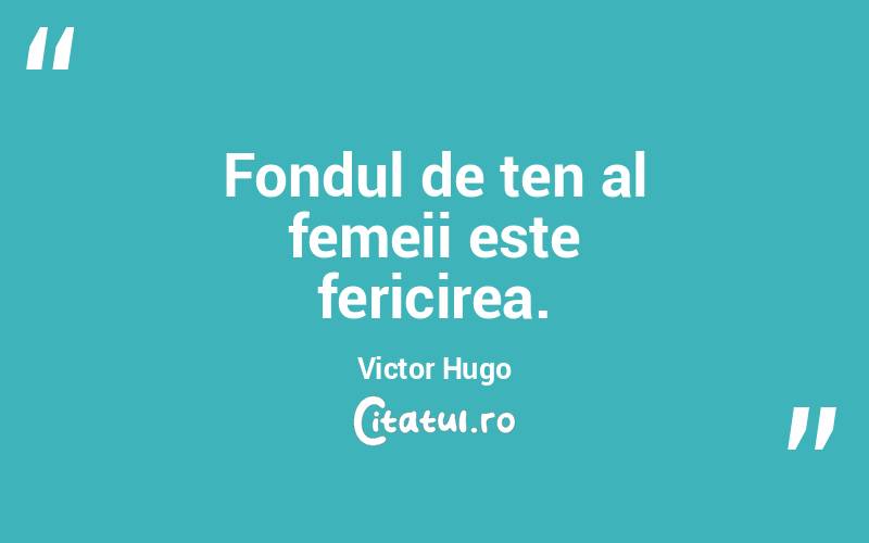 Fondul de ten al femeii este fericirea. Victor Hugo
