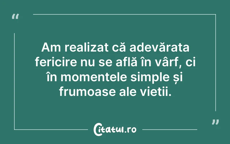 Am realizat că adevărata fericire nu se află în vârf, ci în momentele simple și frumoase ale vieții.