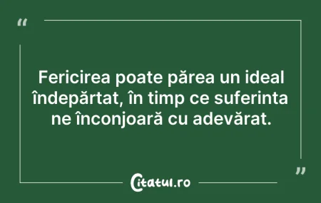 Citeste si: Fericirea poate părea un ideal îndepărta...