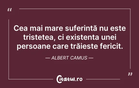 Citeste si: Cea mai mare suferință nu este tristețea...