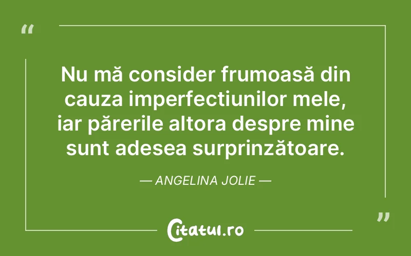 Nu mă consider frumoasă din cauza imperfecțiunilor mele, iar părerile altora despre mine sunt adesea surprinzătoare. Angelina Jolie