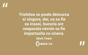 Tristetea se poate descurca si singura, dar, ca sa fie ea insasi, bucuria are neaparata nevoie sa fie impartasita cu cineva. Mark Twain...