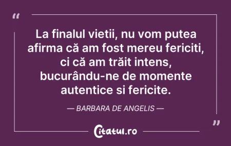 Citeste si: La finalul vieții, nu vom putea afirma c...