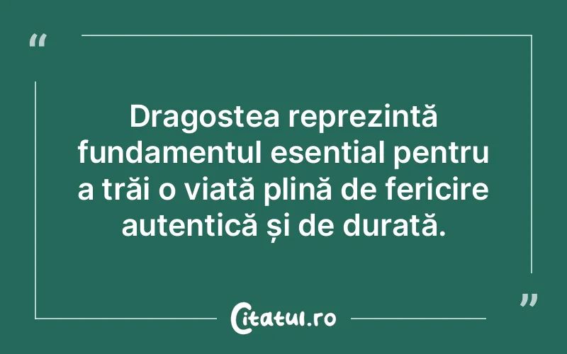 Dragostea reprezintă fundamentul esențial pentru a trăi o viață plină de fericire autentică și de durată.