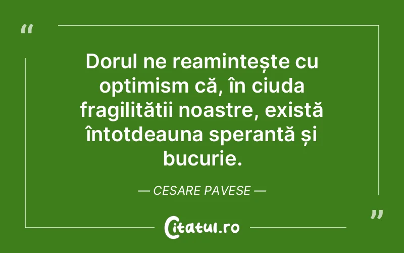 Dorul ne reamintește cu optimism că, în ciuda fragilității noastre, există întotdeauna speranță și bucurie. Cesare Pavese