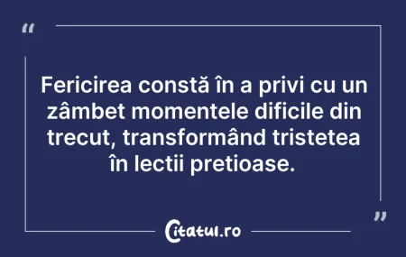 Citeste si: Fericirea constă în a privi cu un zâmbet...
