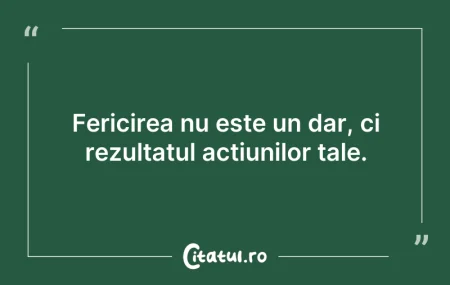 Citeste si: Fericirea nu este un dar, ci rezultatul ...
