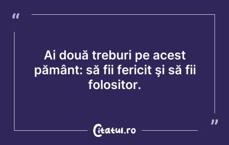 Citeste si: Ai două treburi pe acest pământ: să fii ...