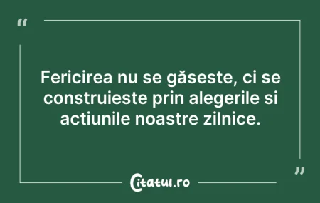 Citeste si: Fericirea nu se găsește, ci se construie...