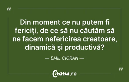 Citeste si: Din moment ce nu putem fi fericiţi, de c...
