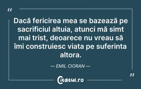 Citeste si: Dacă fericirea mea se bazează pe sacrifi...