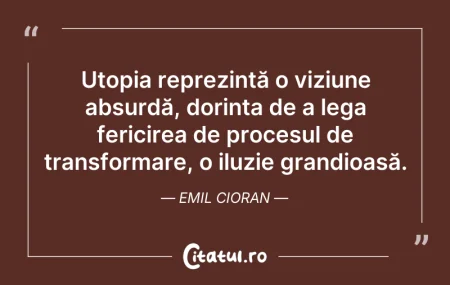 Citeste si: Utopia reprezintă o viziune absurdă, dor...