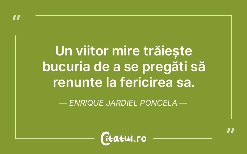 Un viitor mire trăiește bucuria de a se pregăti să renunțe la fericirea sa. Enrique Jardiel Poncela