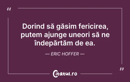 Citeste si: Dorind să găsim fericirea, putem ajunge ...