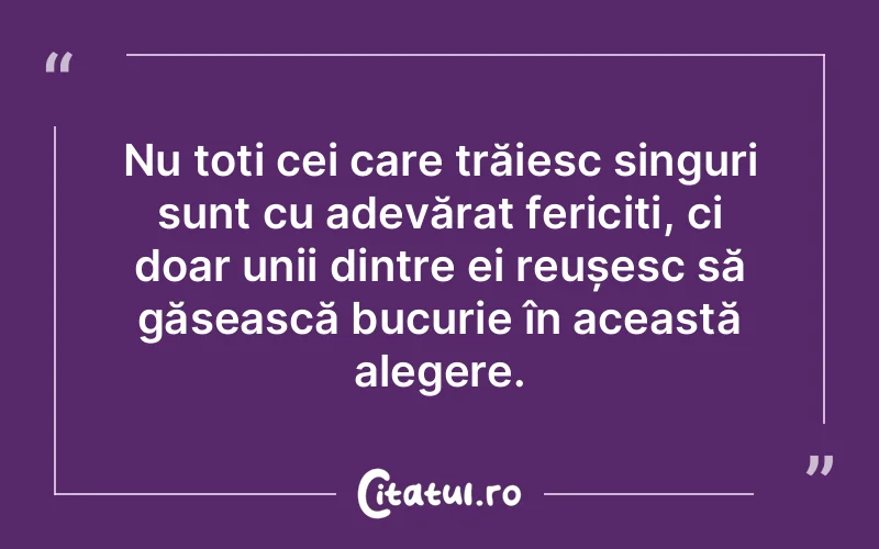 Nu toți cei care trăiesc singuri sunt cu adevărat fericiți, ci doar unii dintre ei reușesc să găsească bucurie în această alegere.