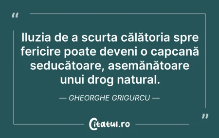 Citeste si: Iluzia de a scurta călătoria spre ferici...