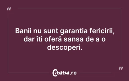 Citeste si: Banii nu sunt garanția fericirii, dar îț...