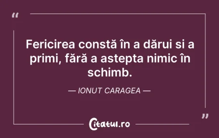 Citeste si: Fericirea constă în a dărui și a primi, ...