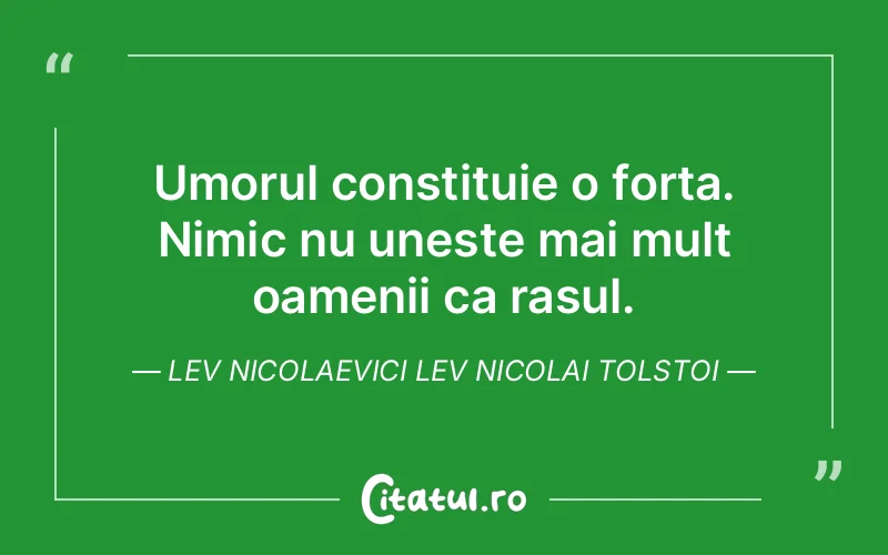 Umorul constituie o forta. Nimic nu uneste mai mult oamenii ca rasul. Lev Nicolaevici Lev Nicolai Tolstoi