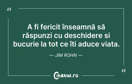 Citeste si: A fi fericit înseamnă să răspunzi cu des...