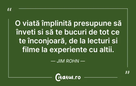 Citeste si: O viață împlinită presupune să înveți și...