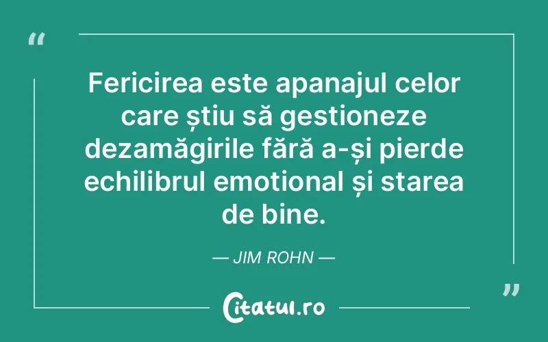 Fericirea este apanajul celor care știu să gestioneze dezamăgirile fără a-și pierde echilibrul emoțional și starea de bine. Jim Rohn