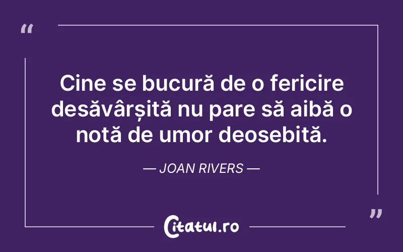 Cine se bucură de o fericire desăvârșită nu pare să aibă o notă de umor deosebită. Joan Rivers