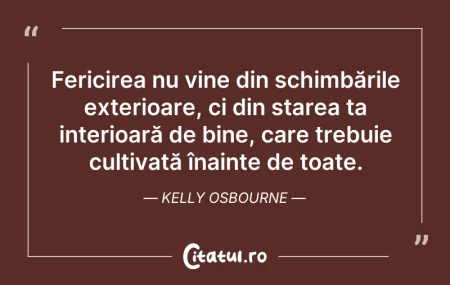 Citeste si: Fericirea nu vine din schimbările exteri...