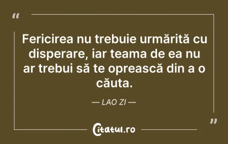 Citeste si: Fericirea nu trebuie urmărită cu dispera...