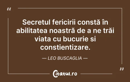 Citeste si: Secretul fericirii constă în abilitatea ...