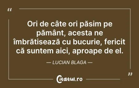 Citeste si: Ori de câte ori pășim pe pământ, acesta ...