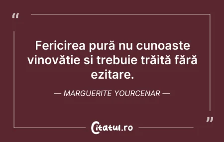 Citeste si: Fericirea pură nu cunoaște vinovăție și ...