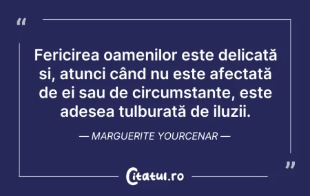Citeste si: Fericirea oamenilor este delicată și, at...