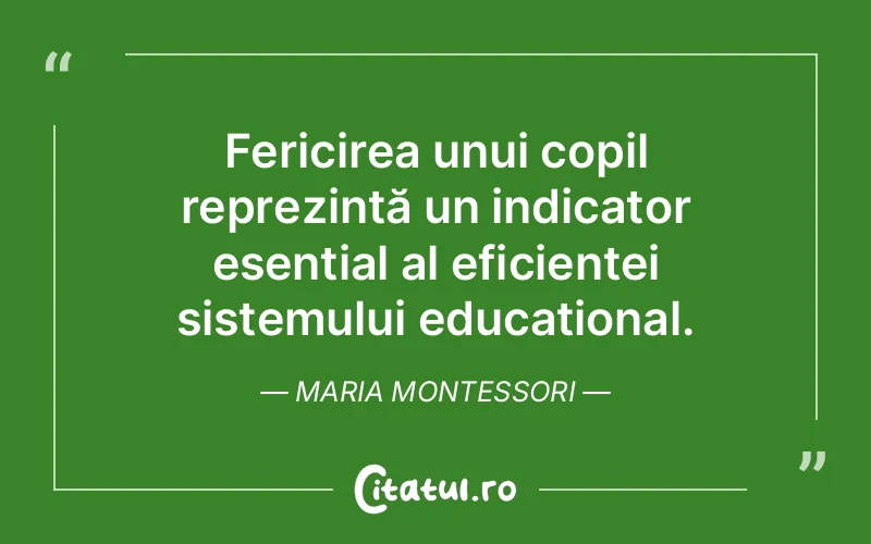 Fericirea unui copil reprezintă un indicator esențial al eficienței sistemului educațional. Maria Montessori