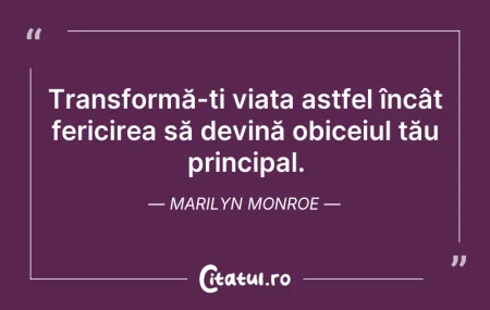 Citeste si: Transformă-ți viața astfel încât fericir...