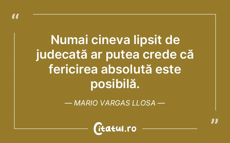 Numai cineva lipsit de judecată ar putea crede că fericirea absolută este posibilă. Mario Vargas Llosa