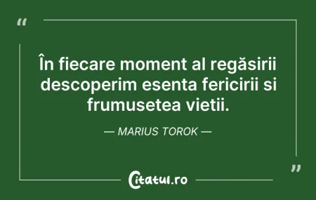 Citeste si: În fiecare moment al regăsirii descoperi...