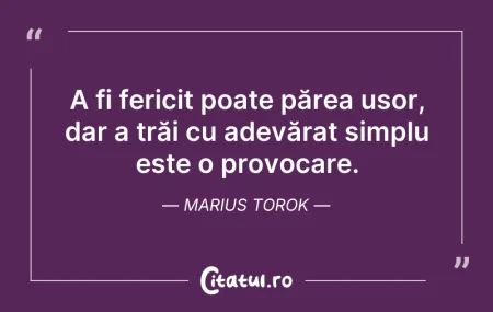 Citeste si: A fi fericit poate părea ușor, dar a tră...