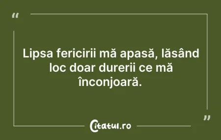 Citeste si: Lipsa fericirii mă apasă, lăsând loc doa...