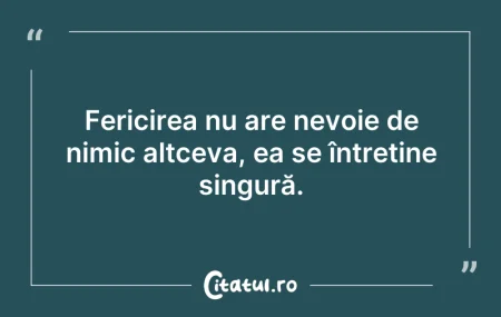 Citeste si: Fericirea nu are nevoie de nimic altceva...