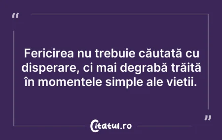 Citeste si: Fericirea nu trebuie căutată cu disperar...