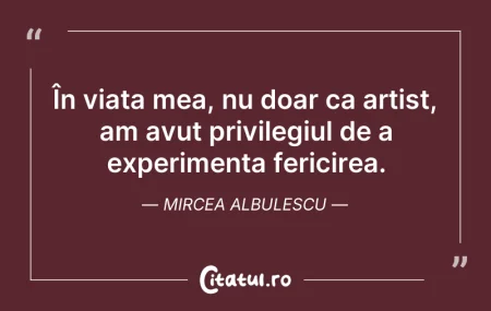 Citeste si: În viața mea, nu doar ca artist, am avut...