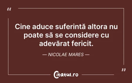 Citeste si: Cine aduce suferință altora nu poate să ...