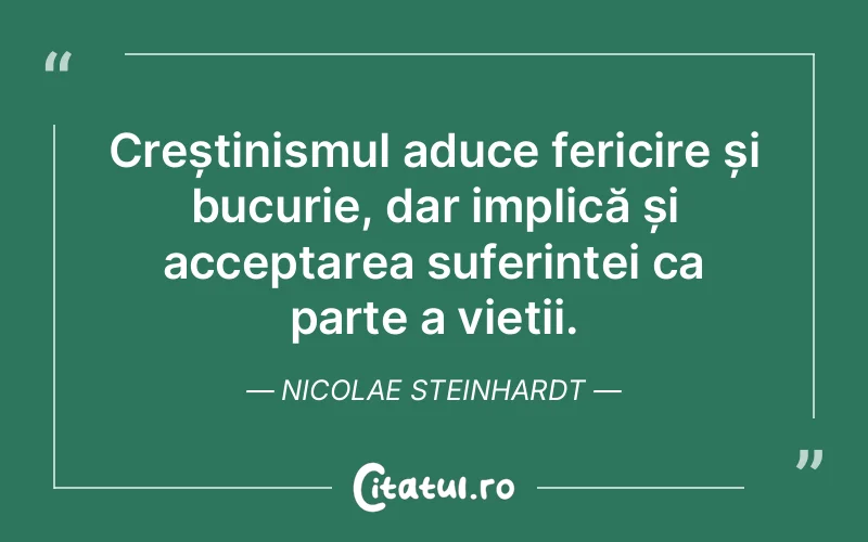 Creștinismul aduce fericire și bucurie, dar implică și acceptarea suferinței ca parte a vieții. Nicolae Steinhardt