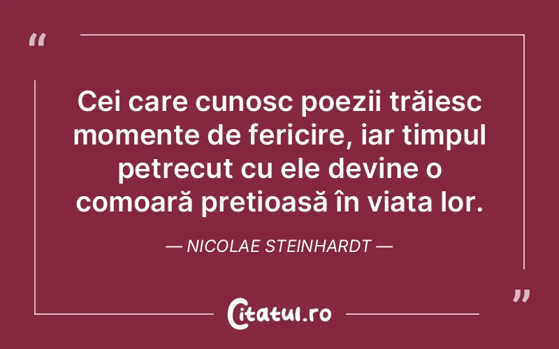 Cei care cunosc poezii trăiesc momente de fericire, iar timpul petrecut cu ele devine o comoară prețioasă în viața lor. Nicolae Steinhardt