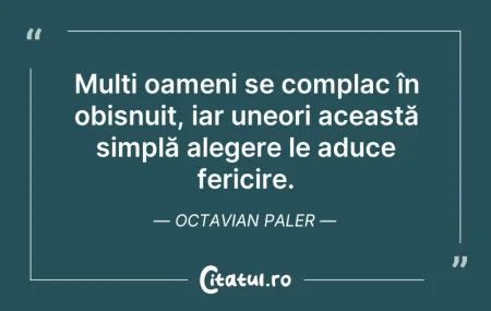Citeste si: Mulți oameni se complac în obișnuit, iar...